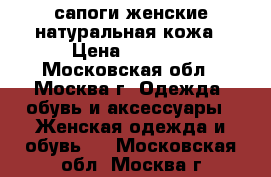 сапоги женские натуральная кожа › Цена ­ 2 500 - Московская обл., Москва г. Одежда, обувь и аксессуары » Женская одежда и обувь   . Московская обл.,Москва г.